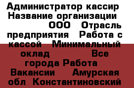 Администратор-кассир › Название организации ­ CALZEDONIA, ООО › Отрасль предприятия ­ Работа с кассой › Минимальный оклад ­ 32 000 - Все города Работа » Вакансии   . Амурская обл.,Константиновский р-н